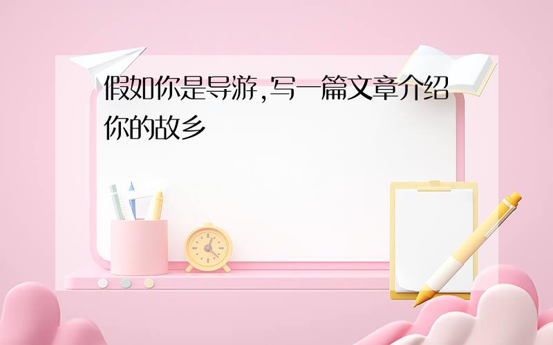 假如你是导游,写一篇文章介绍你的故乡