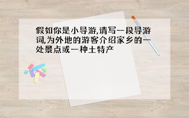 假如你是小导游,请写一段导游词,为外地的游客介绍家乡的一处景点或一种土特产