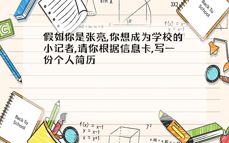 假如你是张亮,你想成为学校的小记者,请你根据信息卡,写一份个人简历