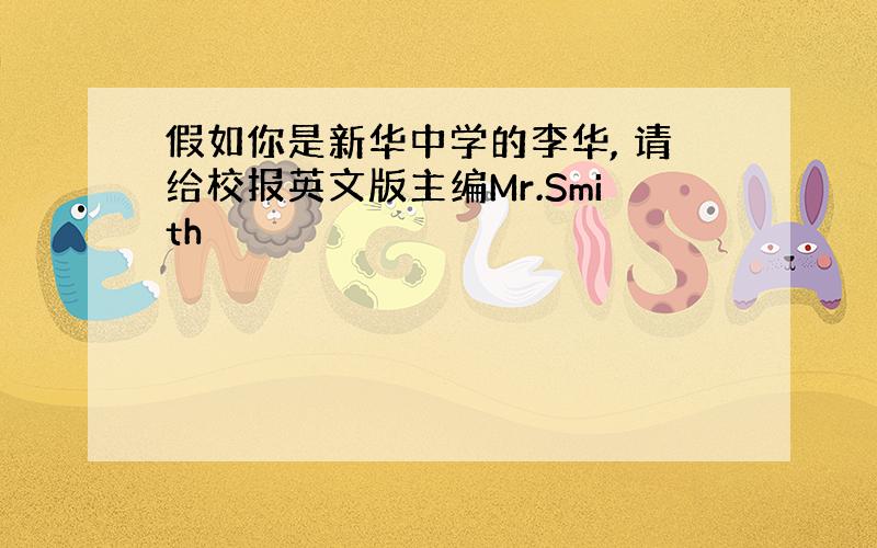 假如你是新华中学的李华, 请给校报英文版主编Mr.Smith