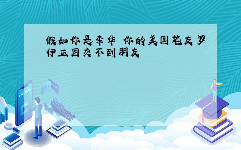 假如你是李华 你的美国笔友罗伊正因交不到朋友