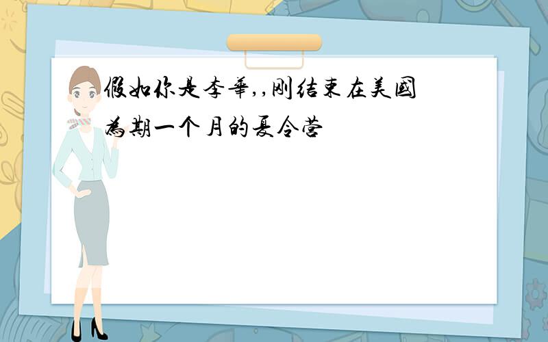 假如你是李华,,刚结束在美国为期一个月的夏令营