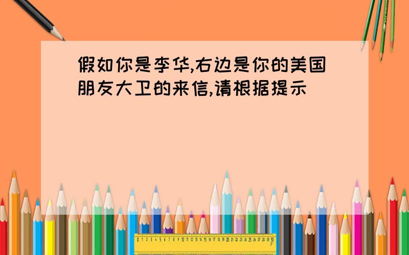 假如你是李华,右边是你的美国朋友大卫的来信,请根据提示