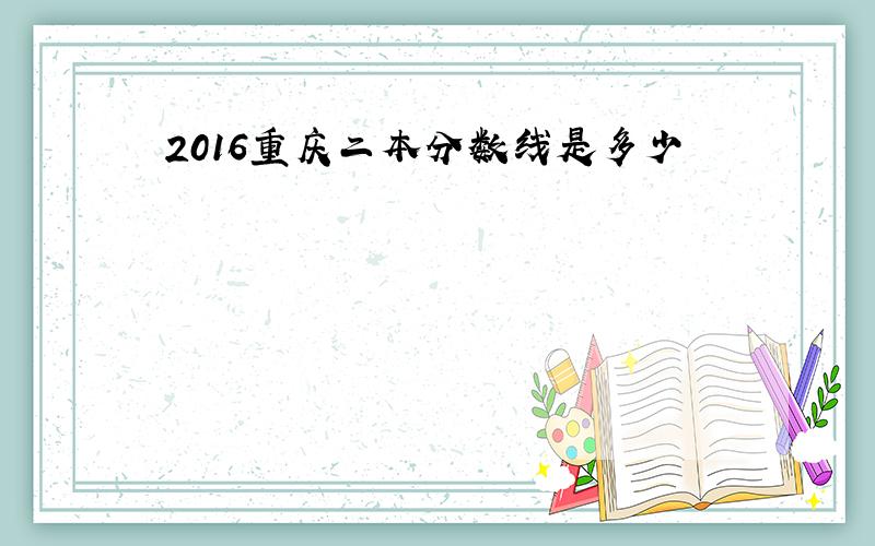 2016重庆二本分数线是多少