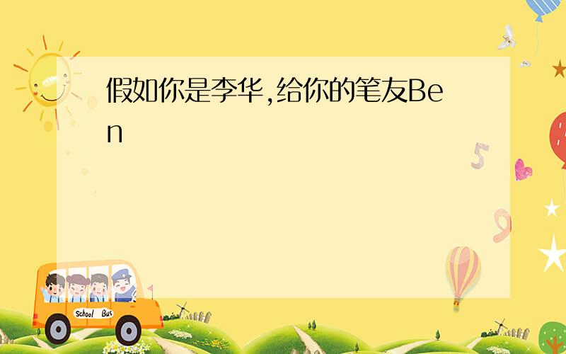 假如你是李华,给你的笔友Ben