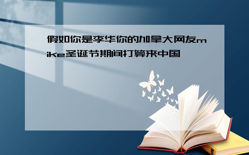 假如你是李华你的加拿大网友mike圣诞节期间打算来中国