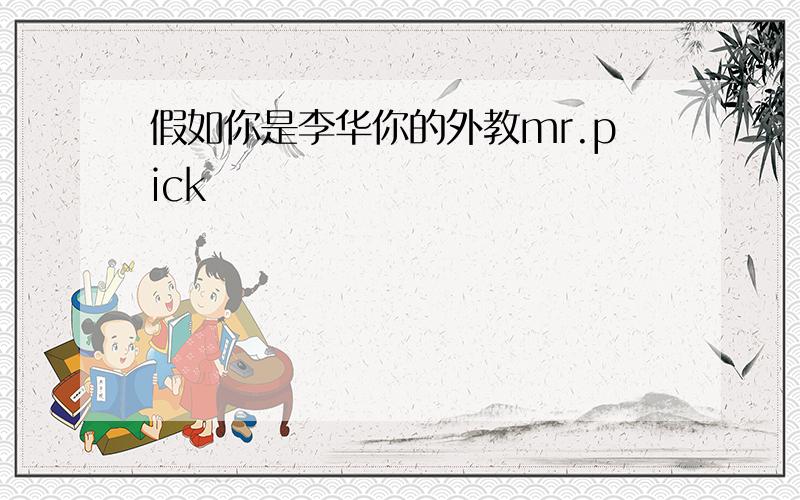 假如你是李华你的外教mr.pick