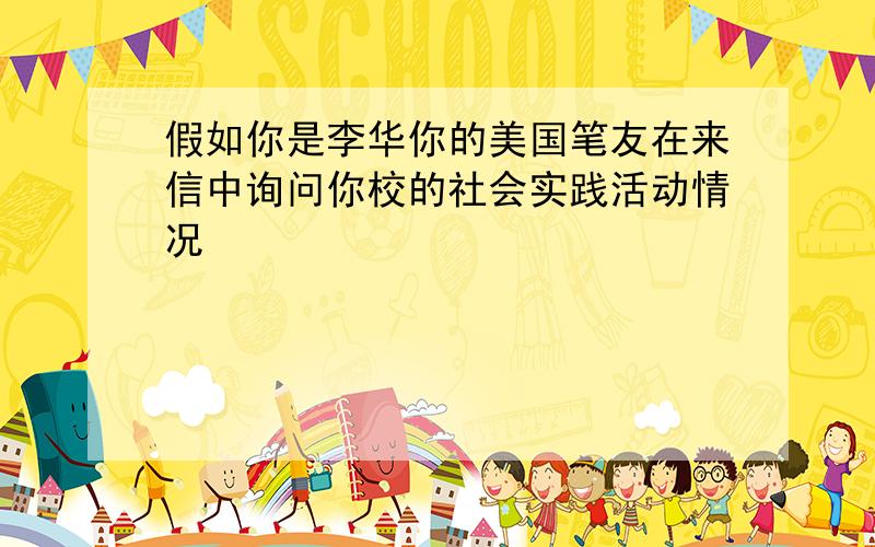 假如你是李华你的美国笔友在来信中询问你校的社会实践活动情况