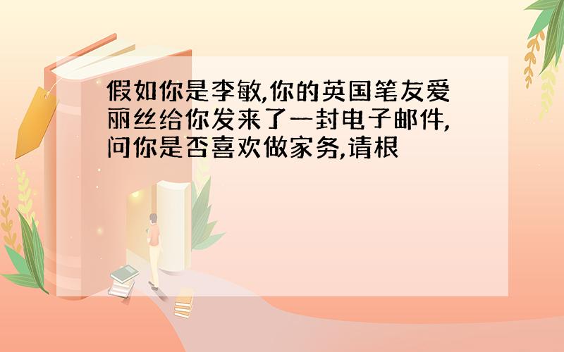 假如你是李敏,你的英国笔友爱丽丝给你发来了一封电子邮件,问你是否喜欢做家务,请根