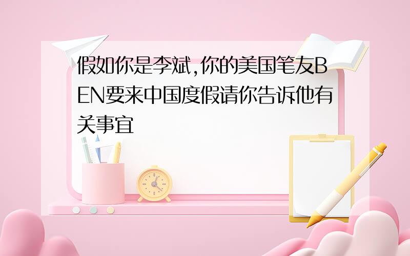 假如你是李斌,你的美国笔友BEN要来中国度假请你告诉他有关事宜