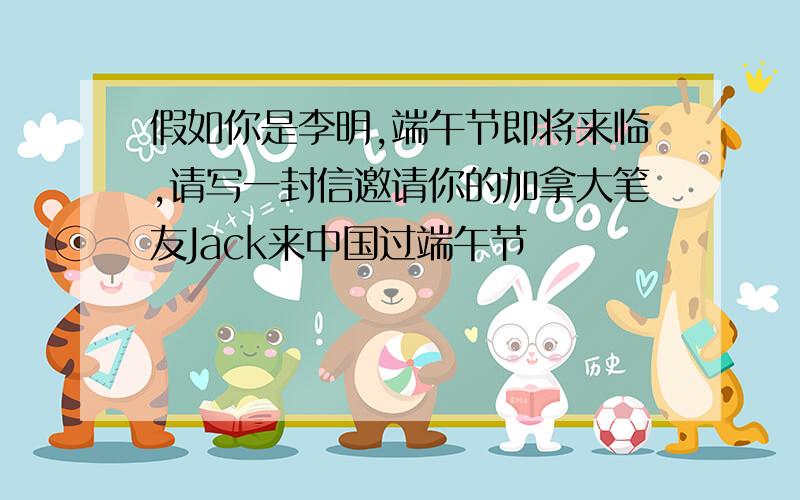 假如你是李明,端午节即将来临,请写一封信邀请你的加拿大笔友Jack来中国过端午节