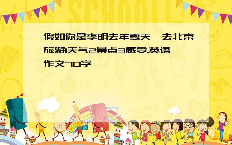 假如你是李明去年夏天,去北京旅游1天气2景点3感受.英语作文70字