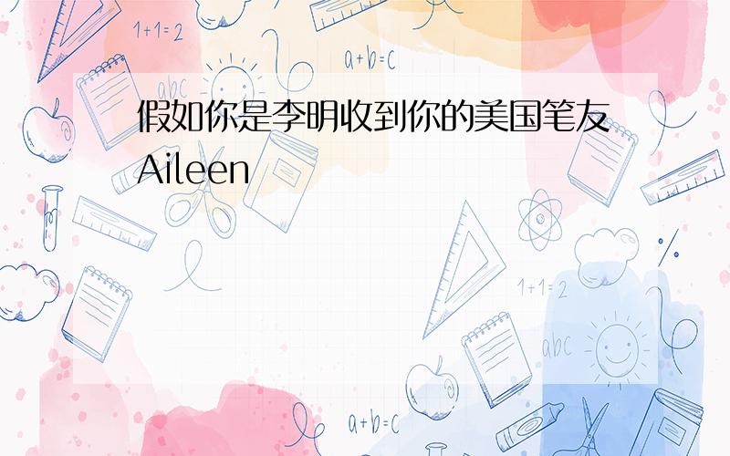 假如你是李明收到你的美国笔友Aileen