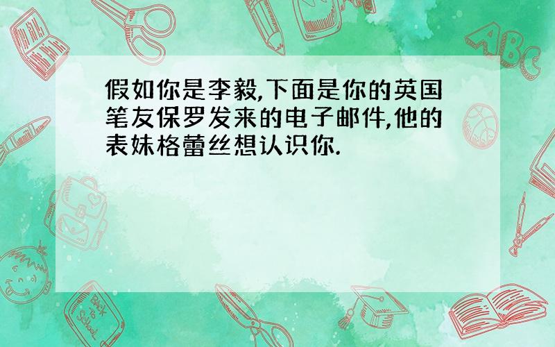 假如你是李毅,下面是你的英国笔友保罗发来的电子邮件,他的表妹格蕾丝想认识你.