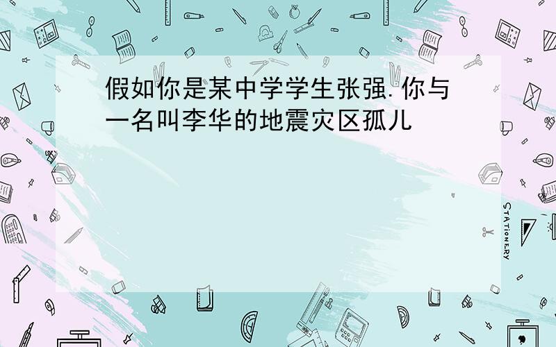 假如你是某中学学生张强.你与一名叫李华的地震灾区孤儿