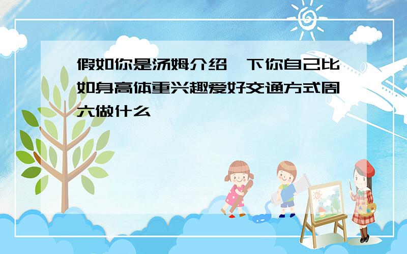 假如你是汤姆介绍一下你自己比如身高体重兴趣爱好交通方式周六做什么