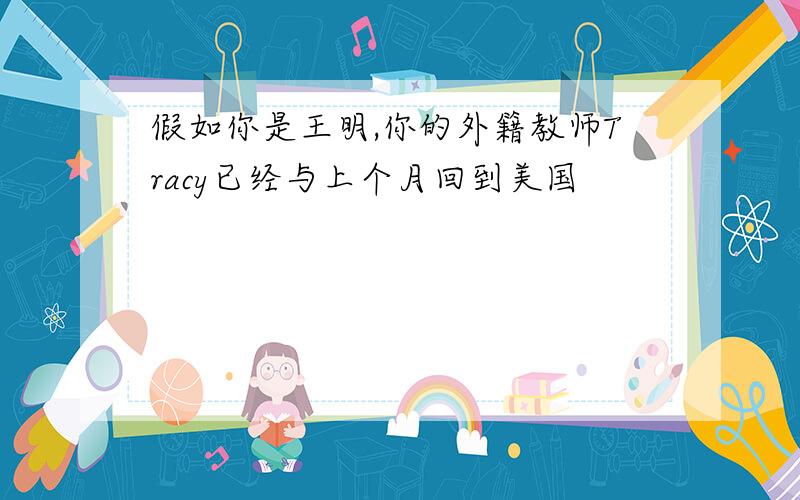 假如你是王明,你的外籍教师Tracy已经与上个月回到美国