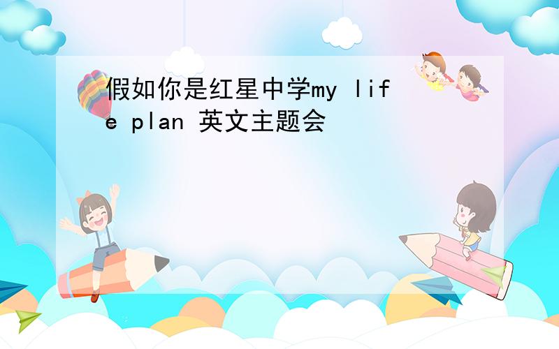 假如你是红星中学my life plan 英文主题会