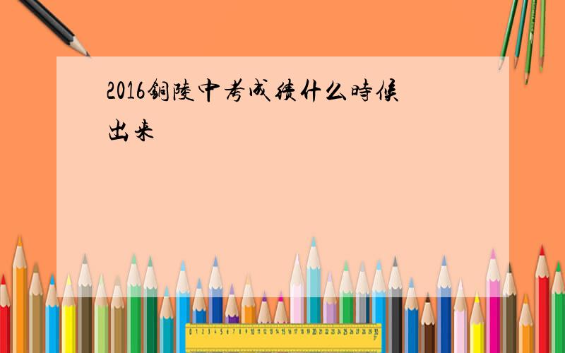 2016铜陵中考成绩什么时候出来