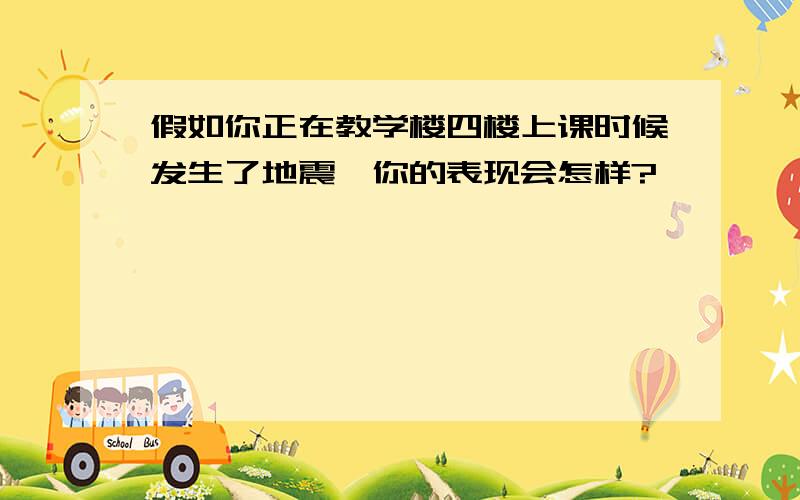 假如你正在教学楼四楼上课时候发生了地震,你的表现会怎样?