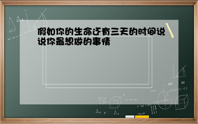 假如你的生命还有三天的时间说说你最想做的事情