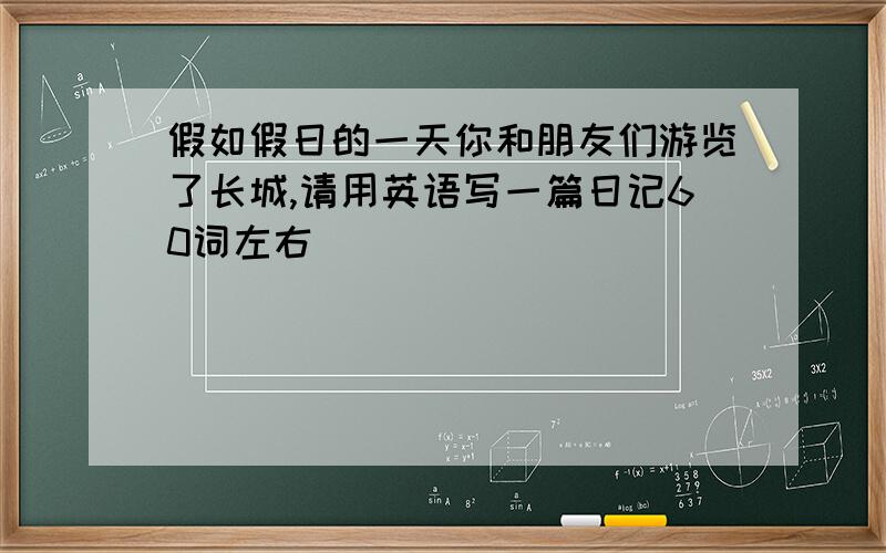 假如假日的一天你和朋友们游览了长城,请用英语写一篇日记60词左右