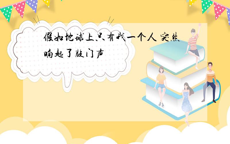 假如地球上只有我一个人 突然响起了敲门声