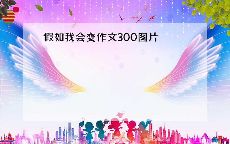 假如我会变作文300图片