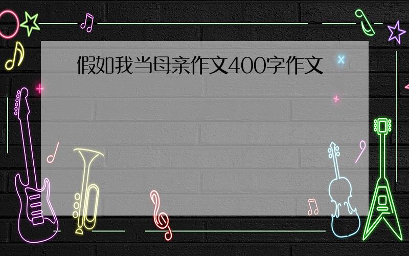 假如我当母亲作文400字作文