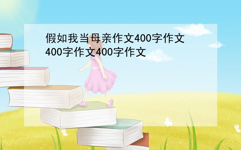 假如我当母亲作文400字作文400字作文400字作文