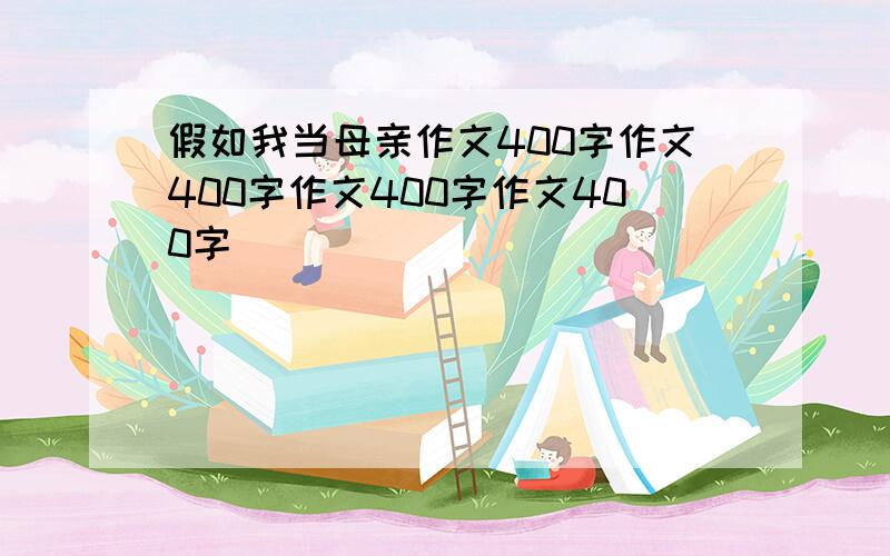 假如我当母亲作文400字作文400字作文400字作文400字