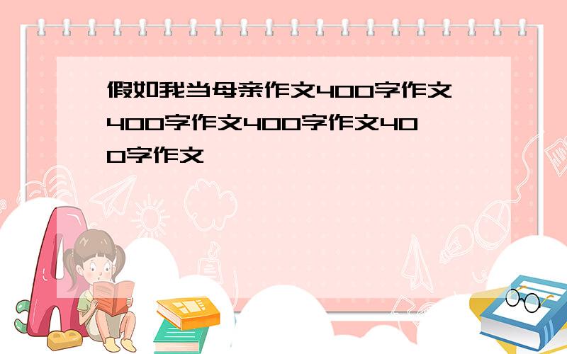 假如我当母亲作文400字作文400字作文400字作文400字作文