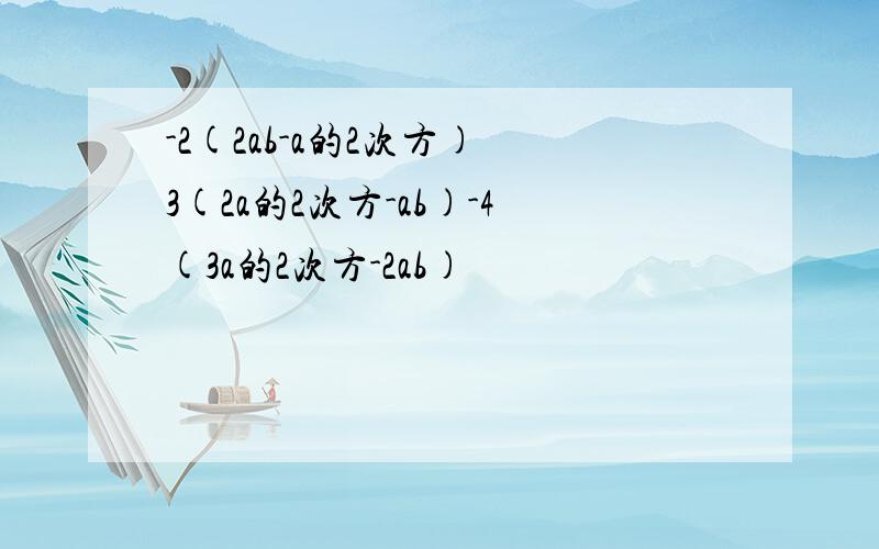 -2(2ab-a的2次方) 3(2a的2次方-ab)-4(3a的2次方-2ab)