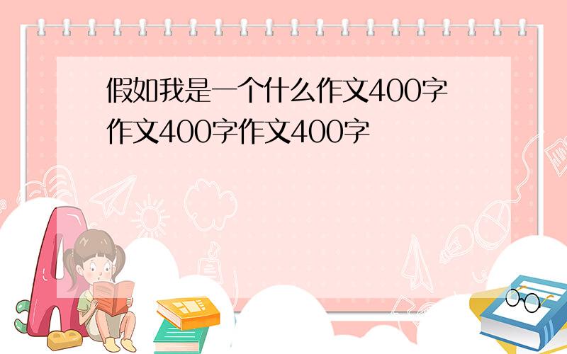 假如我是一个什么作文400字作文400字作文400字