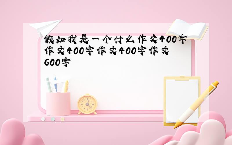 假如我是一个什么作文400字作文400字作文400字作文600字