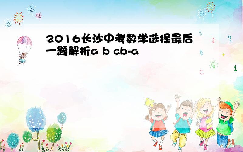 2016长沙中考数学选择最后一题解析a b cb-a