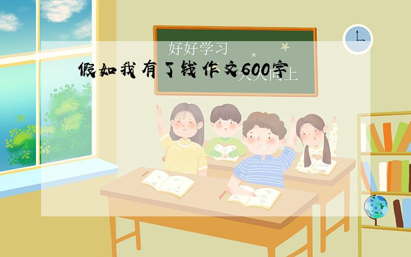 假如我有了钱作文600字