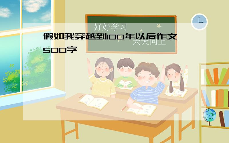 假如我穿越到100年以后作文500字