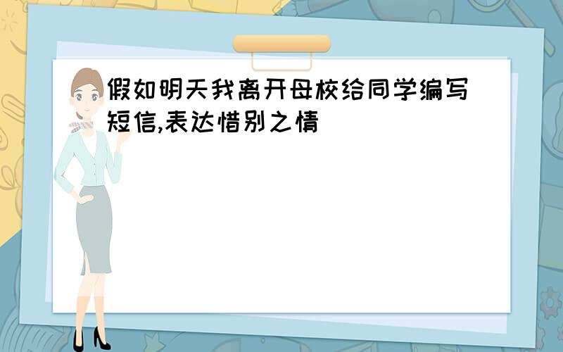 假如明天我离开母校给同学编写短信,表达惜别之情