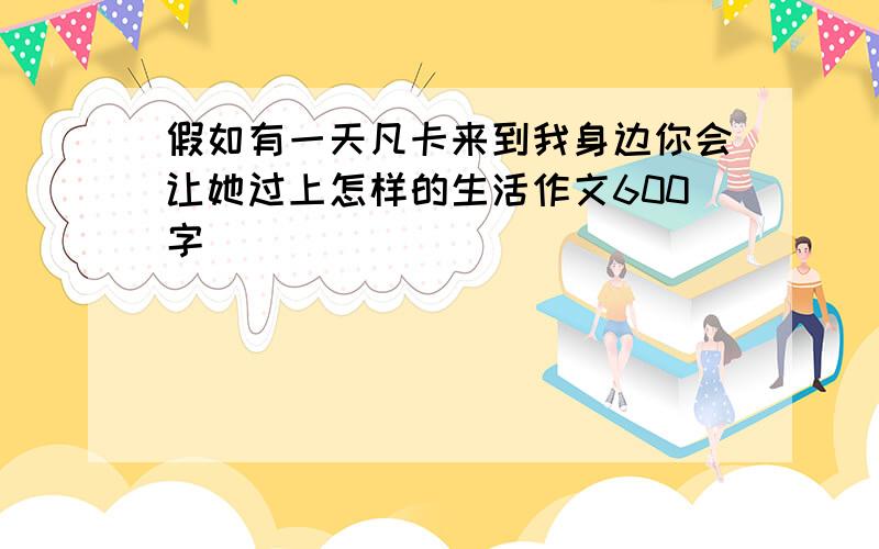 假如有一天凡卡来到我身边你会让她过上怎样的生活作文600字