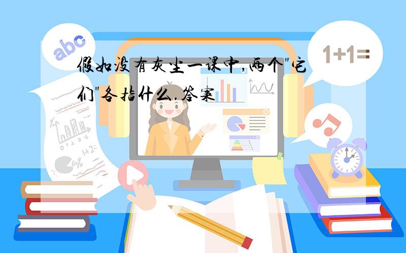 假如没有灰尘一课中,两个"它们"各指什么.答案