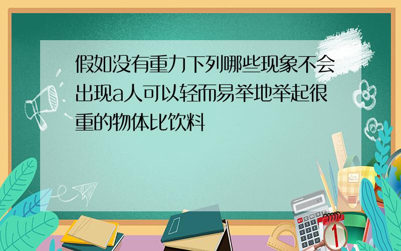 假如没有重力下列哪些现象不会出现a人可以轻而易举地举起很重的物体比饮料