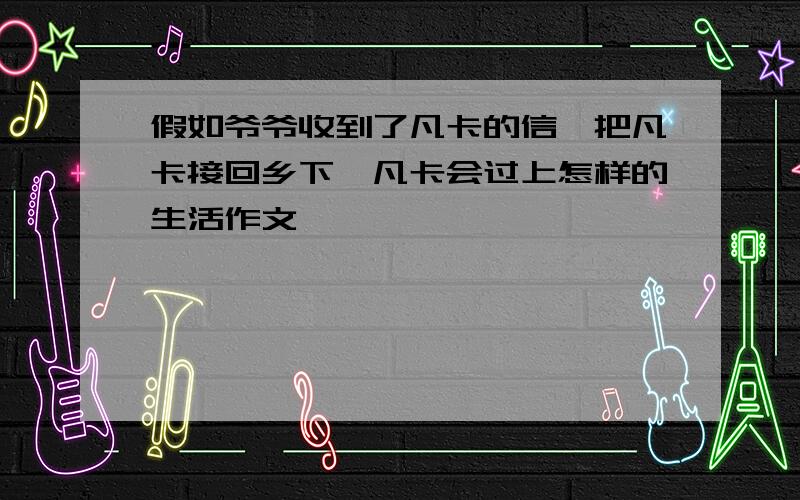 假如爷爷收到了凡卡的信,把凡卡接回乡下,凡卡会过上怎样的生活作文