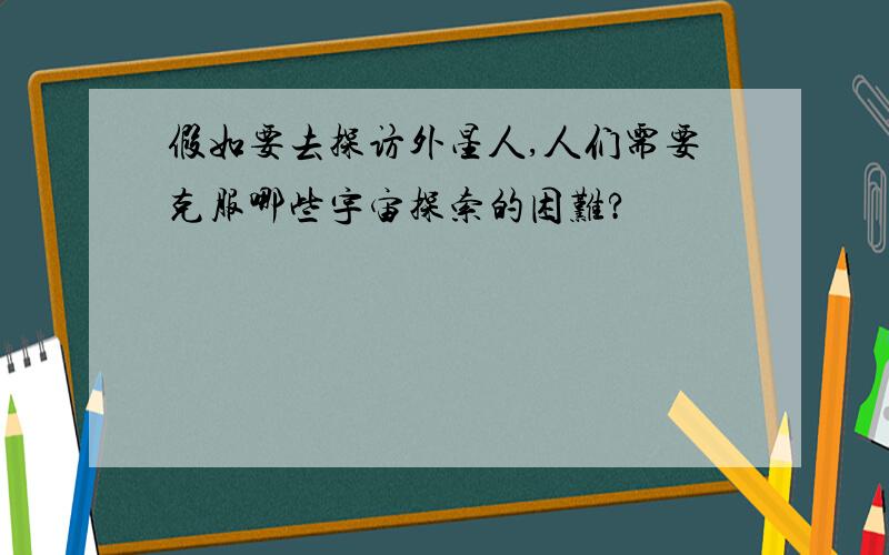 假如要去探访外星人,人们需要克服哪些宇宙探索的困难?