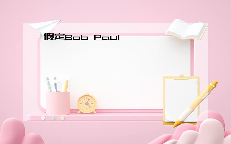 假定Bob Paul