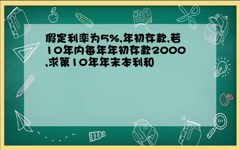 假定利率为5%,年初存款,若10年内每年年初存款2000,求第10年年末本利和