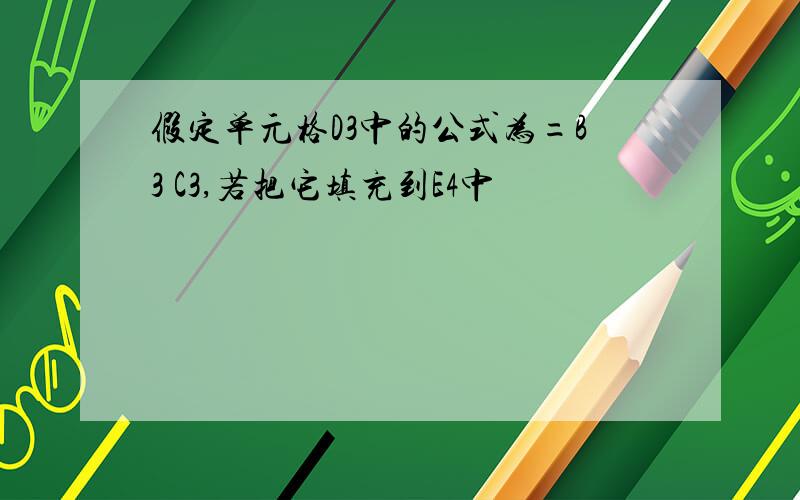 假定单元格D3中的公式为=B3 C3,若把它填充到E4中