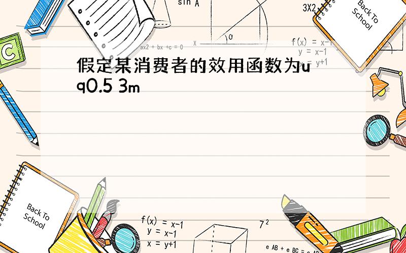 假定某消费者的效用函数为u q0.5 3m