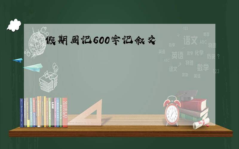 假期周记600字记叙文