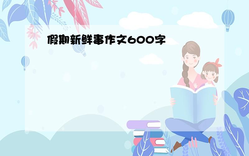 假期新鲜事作文600字